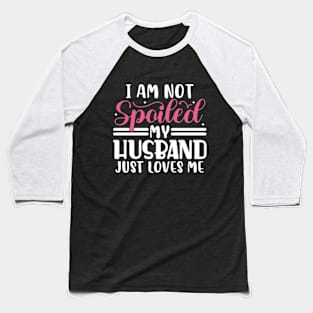 I Am Not Spoiled My Husband Just Loves Me Baseball T-Shirt